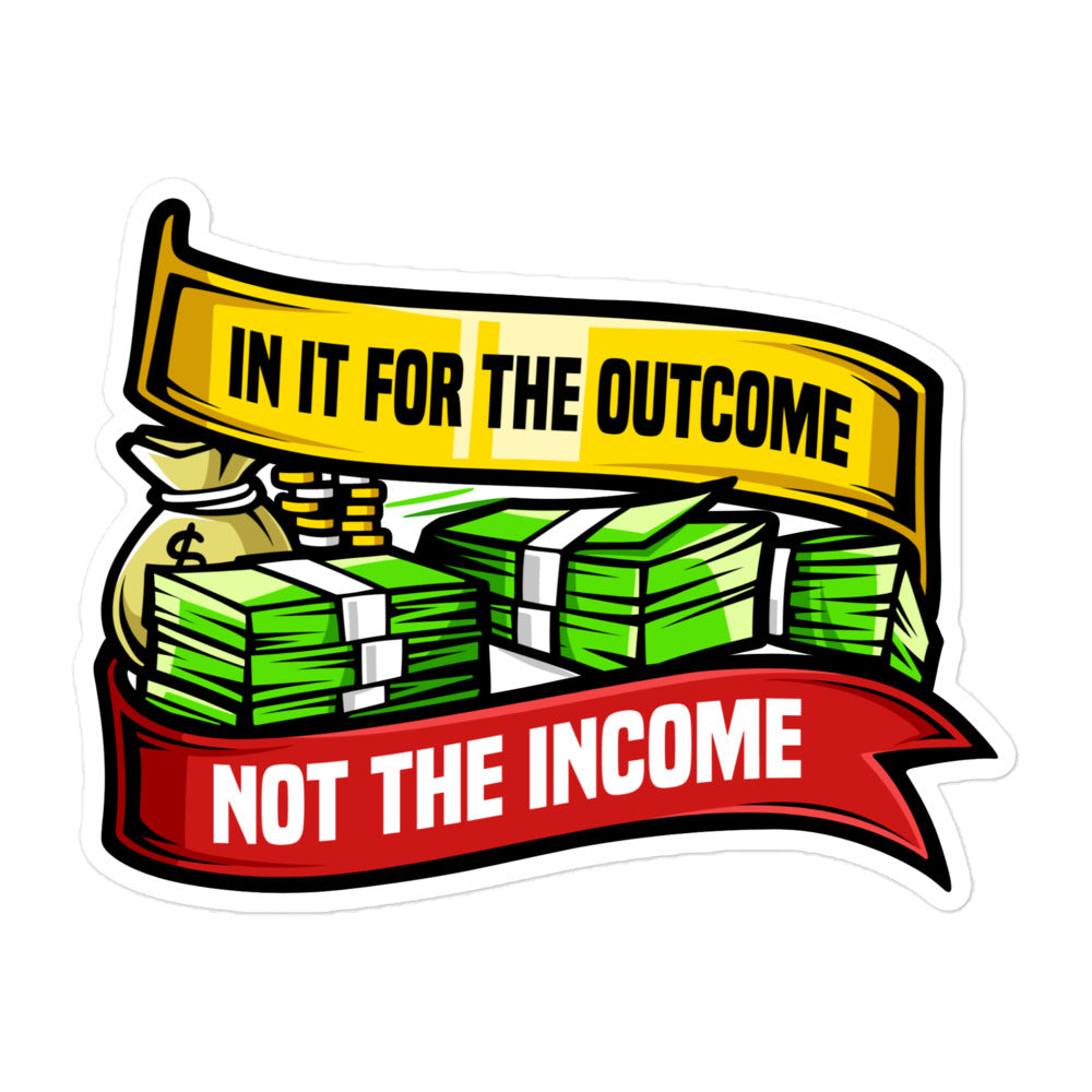 In it For the Outcome Not the Income Bubble-free Sticker (No Logo)